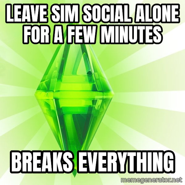 Sims meme: LEAVE SIM SOCIAL ALONE FOR A FEW MINUTES / BREAKS EVERYTHING
