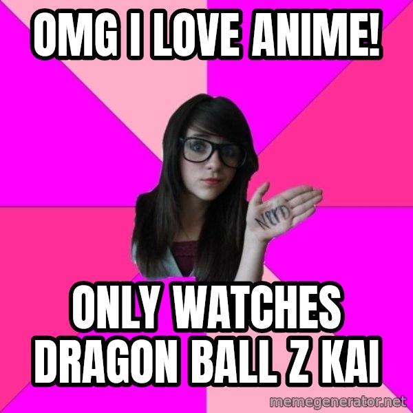 Idiot Nerd Girl meme: OMG I love aNime! / only watches DraGon Ball z Kai