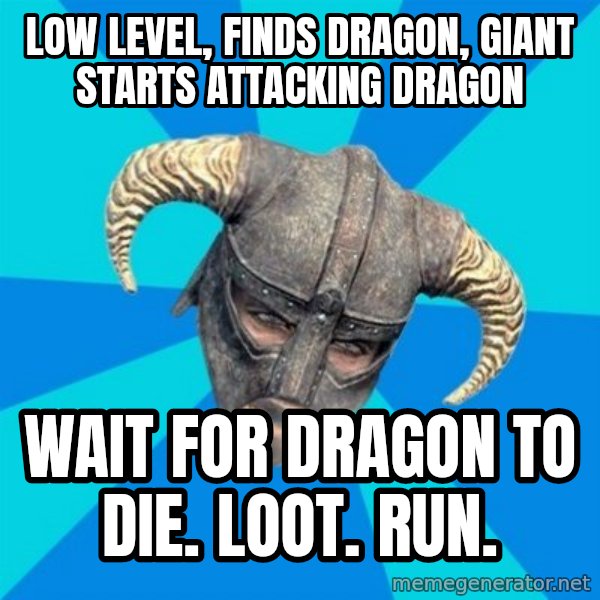 skyrim stan meme: LOW LEVEL, FINDS DRAGON, GIANT STARTS ATTACKING DRAGON / WAIT FOR DRAGON TO DIE. LOOT. RUN.