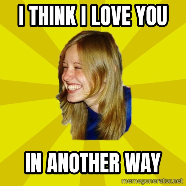 Trologirl meme: I think i love you / in another way
