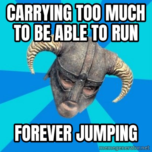 skyrim stan meme: CARRYING TOO MUCH TO BE ABLE TO RUN / FOREVER JUMPING