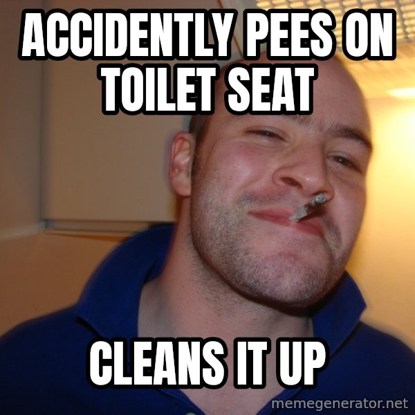 Good Guy Greg meme: ACCIDENTLY PEES ON TOILET SEAT / cleans it up