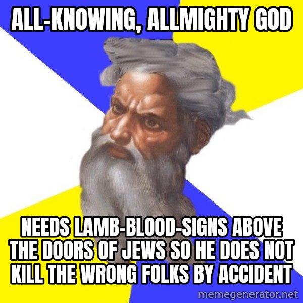 Advice God meme: All-knowing, allmighty god / needs lamb-blood-signs above the doors of jews so he does not kill the wrong folks by accident
