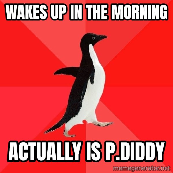 Socially Awesome Penguin meme: WAkes up in the morning / Actually is p.diddy