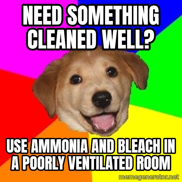 Advice Dog meme: need something cleaned well? / Use ammonia and bleach in a poorly ventilated room
