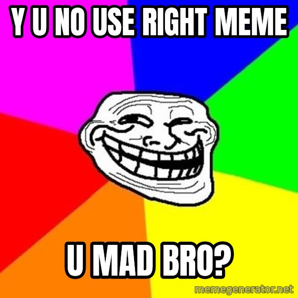 Trollface meme: Y U NO Use right meme / u mad bro?