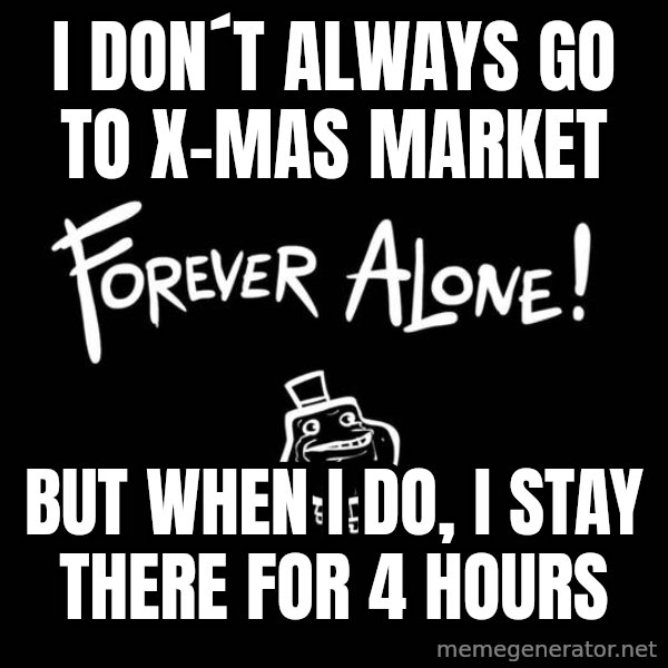 The Most Interesting Man In The World meme: i don´t always go to x-mas market / but when i do, i stay there for 4 hours