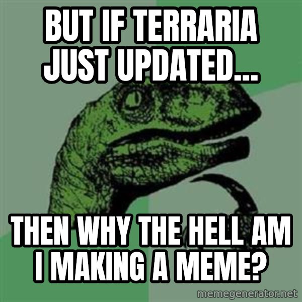 Philosoraptor meme: But if terraria just updated... / then why the hell am i making a meme?