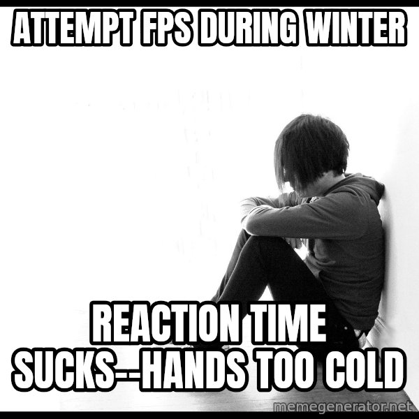 First World Problems meme: AttempT FPS DURING WINTER / REACTION TIME SUCKS--HANDS TOO COLD