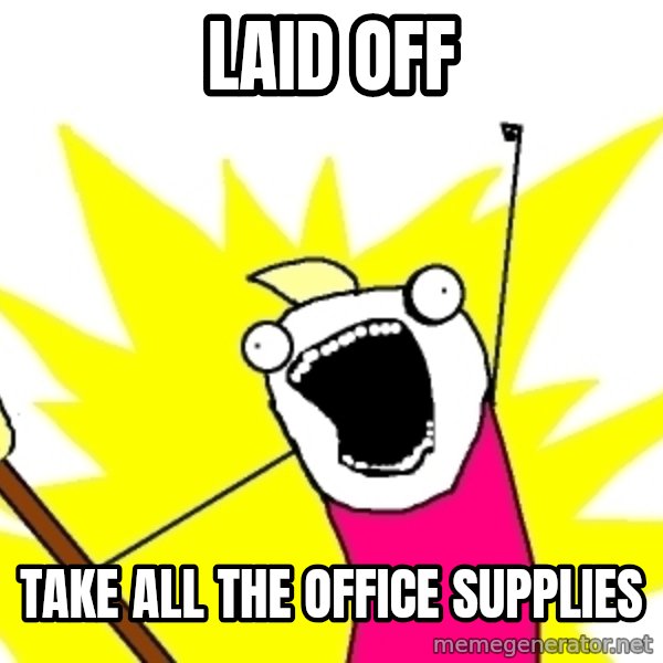 X ALL THE THINGS meme: Laid Off / Take all the office supplies