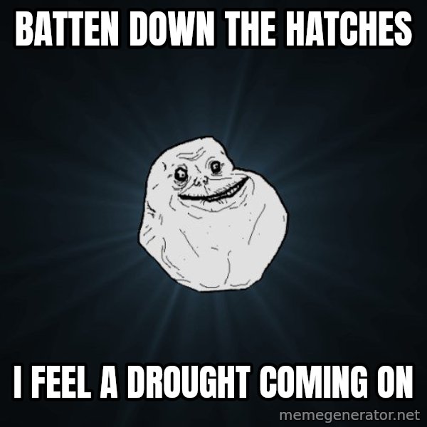 Forever Alone meme: batten Down the hatches / I feel a drought coming on