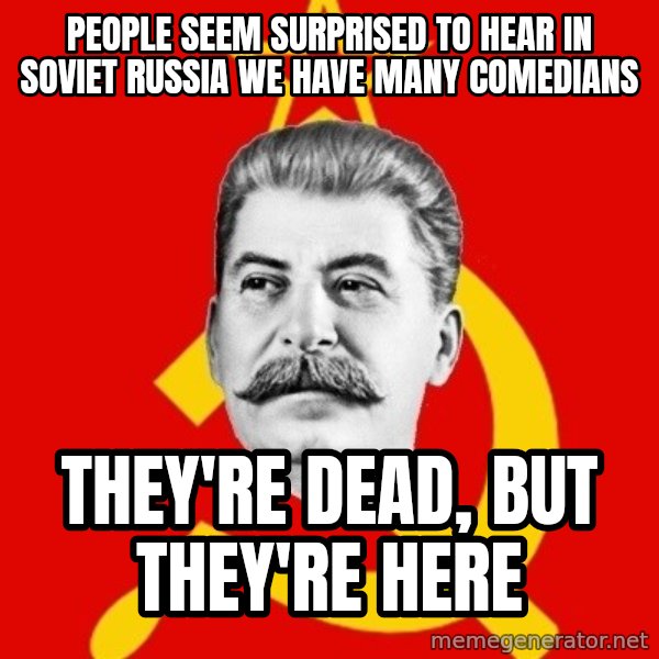 Stalin Says meme: people seem surprised to hear in soviet russia we have many comedians / they're dead, but they're here