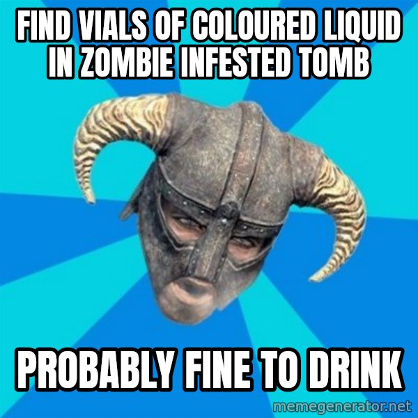 skyrim stan meme: find vials of coloured liquid in zombie infested tomb / probably fine to drink