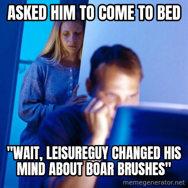Redditors Wife meme: asked him to come to bed / "wait, leisureguy changed his mind about boar brushes"