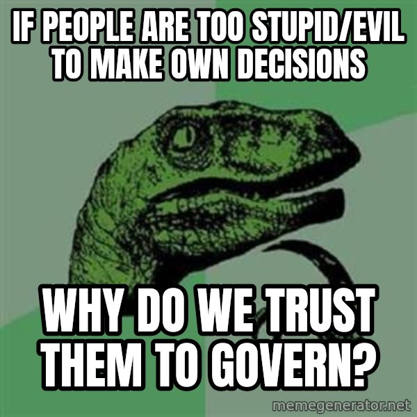 Philosoraptor meme: if people are too stupid/evil to make own decisions / why do we trust them to govern?