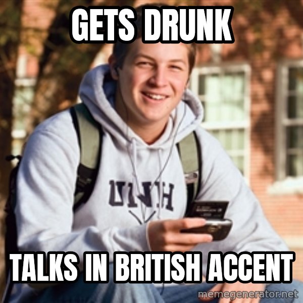College Freshman meme: gets drunk / talks in british accent