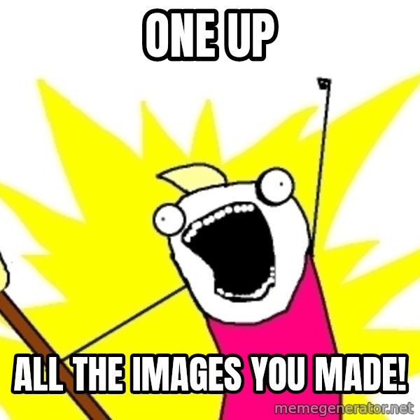 X ALL THE THINGS meme: one up / all the images you made!