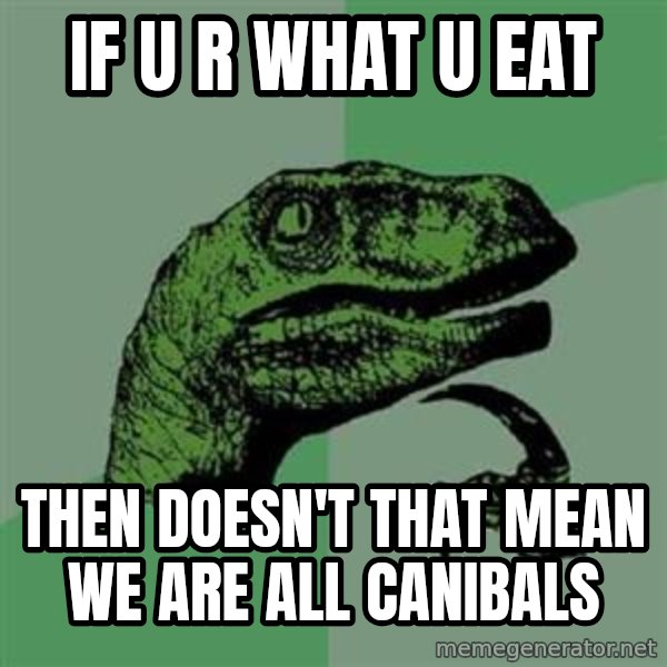 Philosoraptor meme: If u r what u eat / Then doesn't that mean we are all canibals