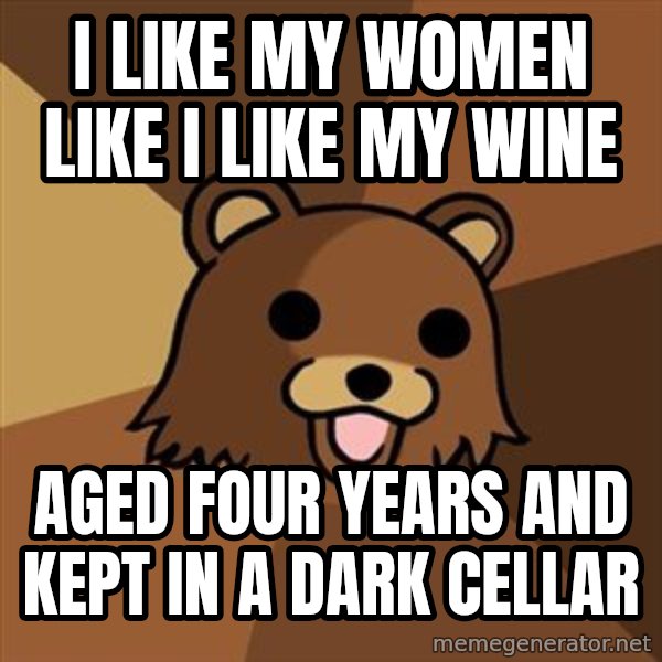 Pedobear meme: I like my women like i like my wine / aged four years and kept in a dark cellar
