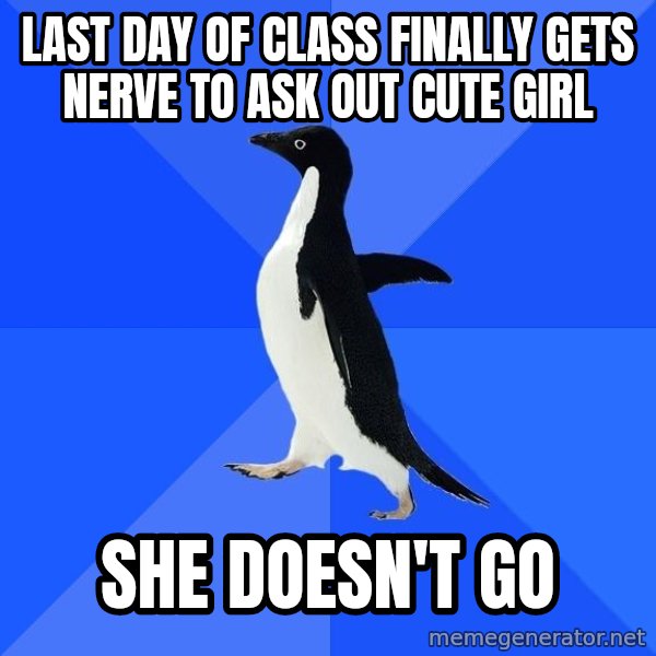 Socially Awkward Penguin meme: last day of class finally gets nerve to ask out cute girl / she doesn't go