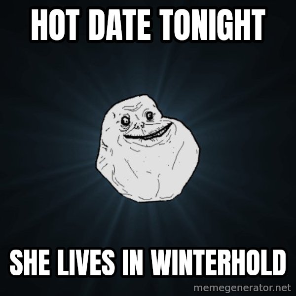 Forever Alone meme: hot date tonight / she lives in Winterhold