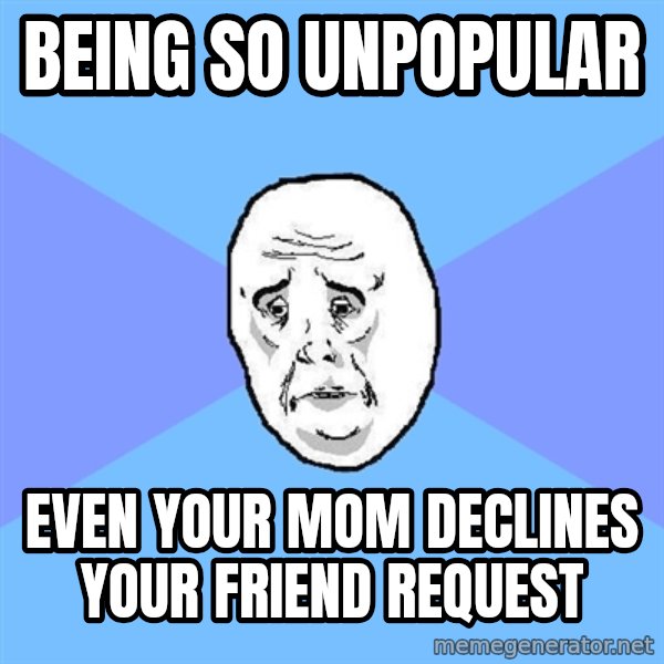 Okay Guy meme: Being so unpopular / Even your mom declines your friend request