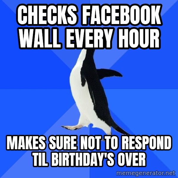 Socially Awkward Penguin meme: Checks faceBOOK wall every hour / makes sure not to respond til birthday's over
