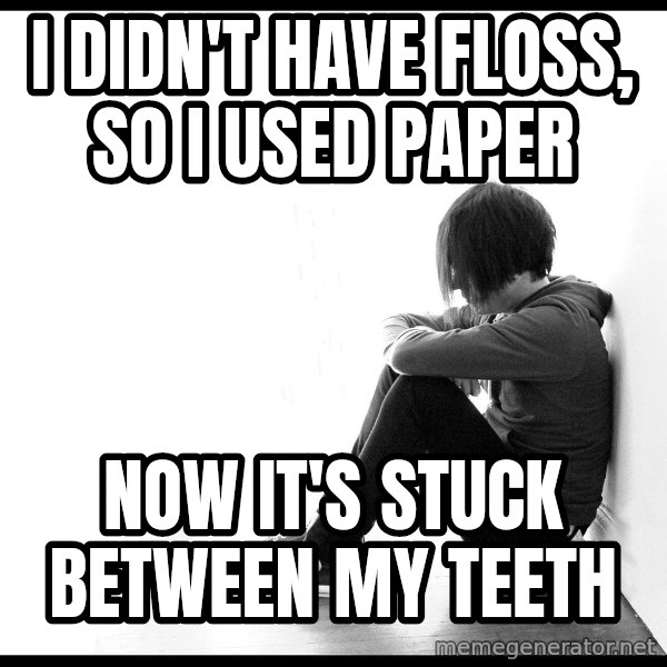 First World Problems meme: I didn't have Floss, so i used paper / now it's stuck between my teeth