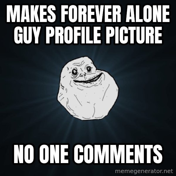 Forever Alone meme: Makes forever alone guy profile picture / No one comments