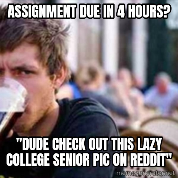 The Lazy College Senior meme: assignment due in 4 hours? / "Dude check out this lazy college senior pic on reddit"