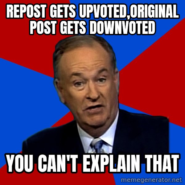 Bill O'Reilly Proves God meme: Repost gets upvoted,original post gets downvoted / you can't explain that