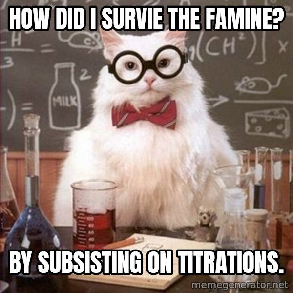 Chemistry Cat meme: How did I survie the famine? / by subsisting on titrations.