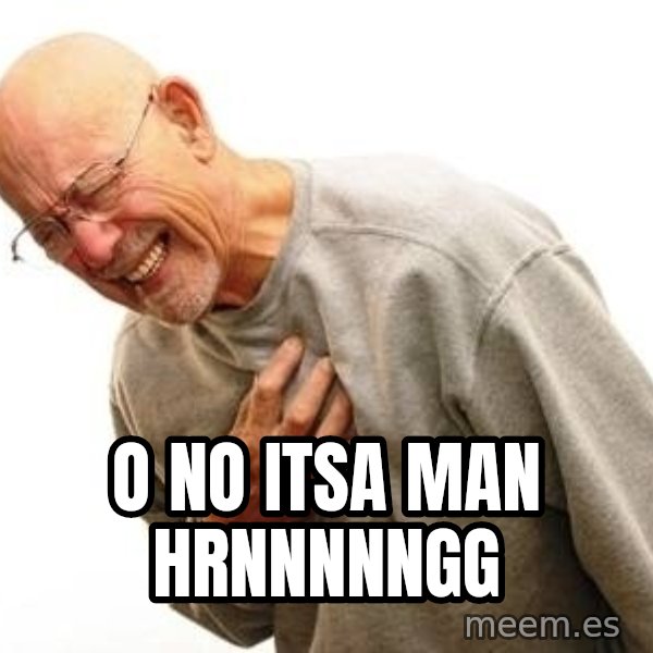 Old Man Heart Attack meme: O NO ITSA MAN HRNNNNNGG