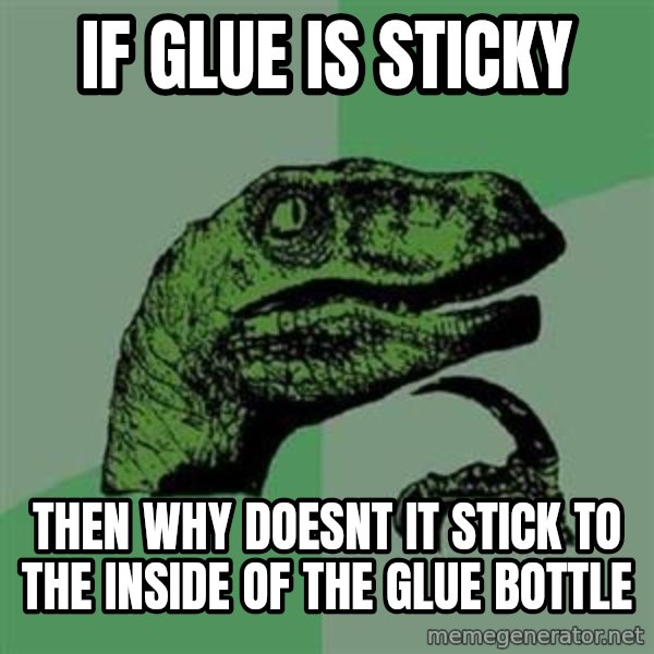 Philosoraptor meme: If glue is sticky / then why doesnt it stick to the inside of the glue bottle