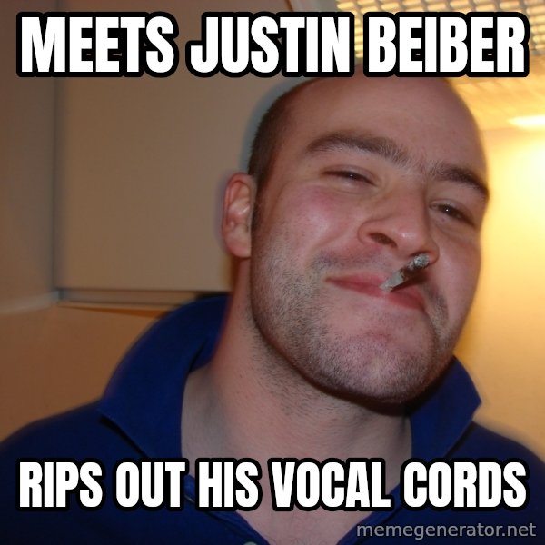 Good Guy Greg meme: meets justin beiber / rips out his vocal cords