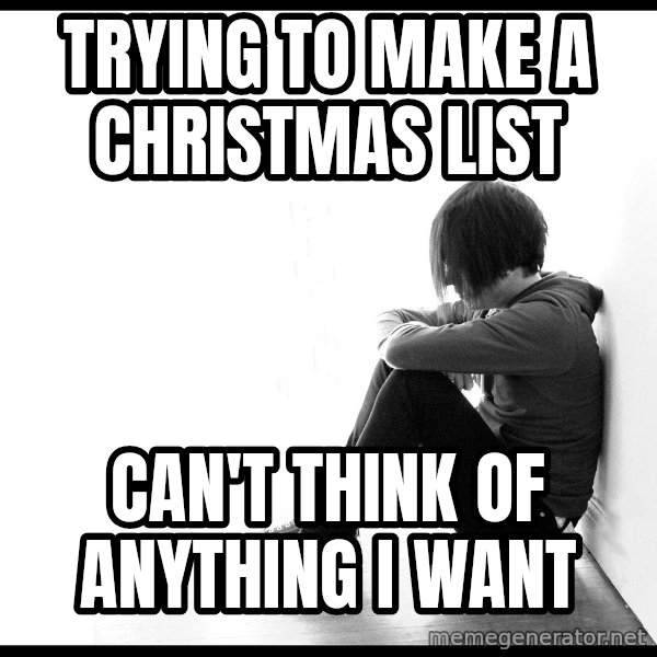 First World Problems meme: TRYING TO MAKE A CHRISTMAS LIST / Can't think of anything i want