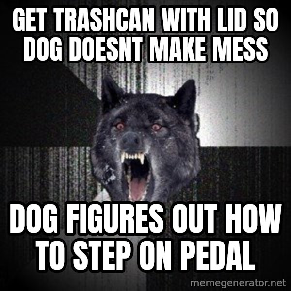 Insanity Wolf meme: Get trashcan with lid so dog doesnt make mess / dog figures out how to step on pedal