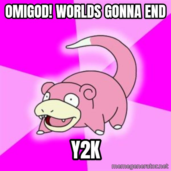 Slowpoke meme: OMIGOD! Worlds gonna end / Y2K
