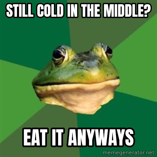 Foul Bachelor Frog meme: Still cold in the middle? / eat it anyways