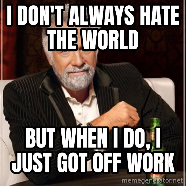 The Most Interesting Man In The World meme: i don't always hate the world / but when i do, i just got off work
