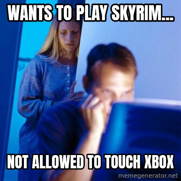 Redditors Wife meme: Wants to play skyrim... / not allowed to touch xbox