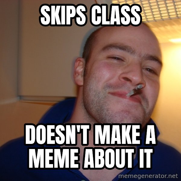 Good Guy Greg meme: skips class / doesn't make a meme about it