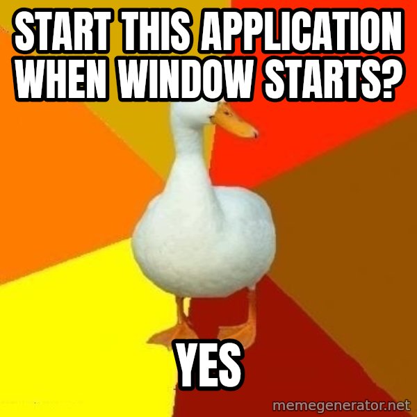 Technologically Impaired Duck meme: start this application when window starts? / yes