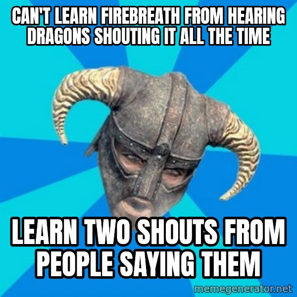 skyrim stan meme: Can't learn firebreath from hearing dragons shouting it all the time / Learn two shouts from people saying them