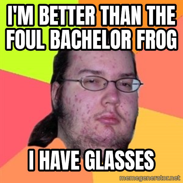 Butthurt Dweller meme: i'm better than the foul bachelor frog / i have glasses