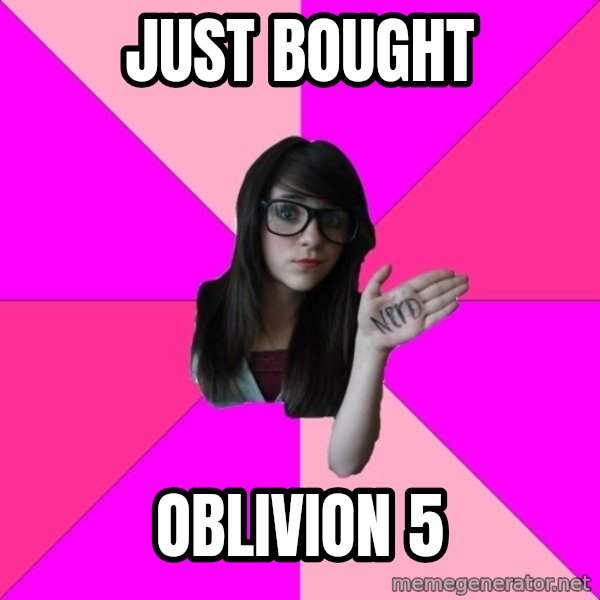 Idiot Nerd Girl meme: Just bought / Oblivion 5