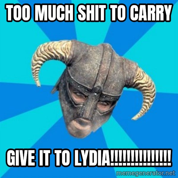 skyrim stan meme: Too much shit to carry / Give it to lydia!!!!!!!!!!!!!!!