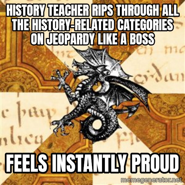 History Major Heraldic Beast meme: history teacher rips through all the history-related categories on jeopardy like a boss / FEELS INSTANTLY PROUD