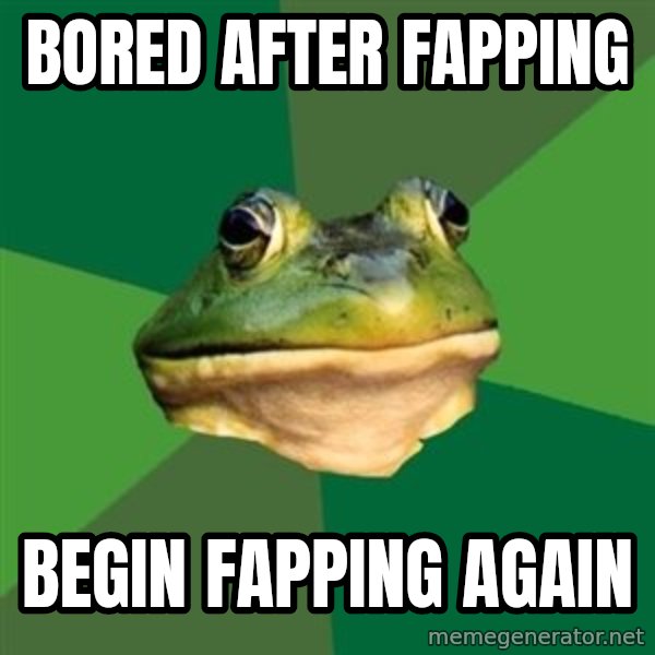 Foul Bachelor Frog meme: Bored after fapping / Begin fapping again