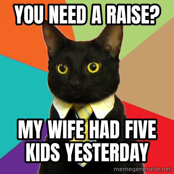 Business Cat meme: YOU NEED A RAISE? / MY WIFE HAD FIVE KIDS YESTERDAY